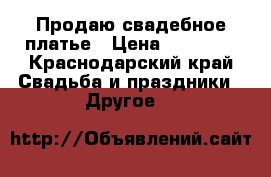 Продаю свадебное платье › Цена ­ 17 000 - Краснодарский край Свадьба и праздники » Другое   